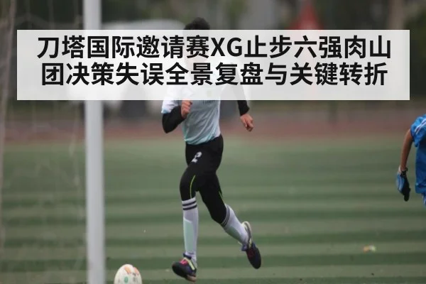 刀塔国际邀请赛XG止步六强肉山团决策失误全景复盘与关键转折